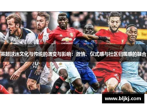 英超球迷文化与传统的演变与影响:激情、仪式感与社区归属感的融合