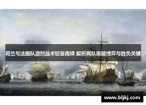 荷兰与法国队激烈战术较量再续 解析两队策略博弈与胜负关键